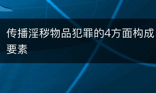 传播淫秽物品犯罪的4方面构成要素