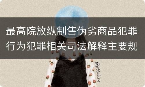 最高院放纵制售伪劣商品犯罪行为犯罪相关司法解释主要规定包括什么