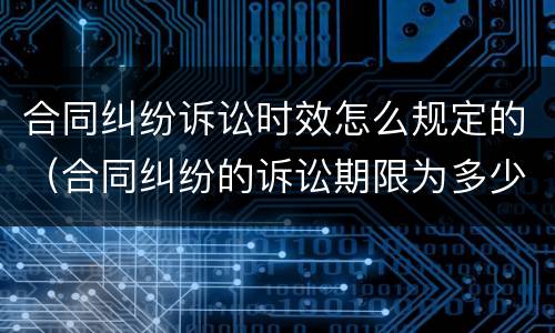 合同纠纷诉讼时效怎么规定的（合同纠纷的诉讼期限为多少）