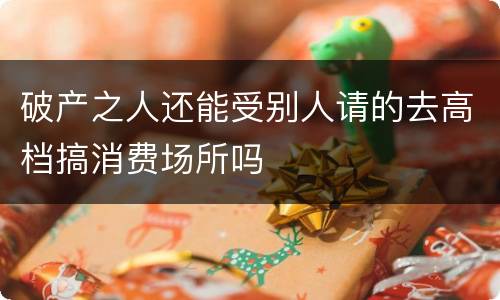 破产之人还能受别人请的去高档搞消费场所吗