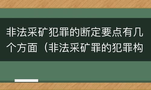 非法采矿犯罪的断定要点有几个方面（非法采矿罪的犯罪构成）