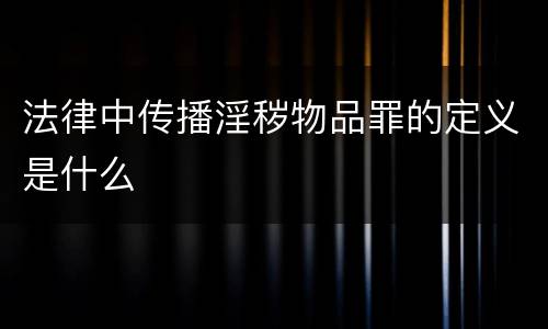 法律中传播淫秽物品罪的定义是什么