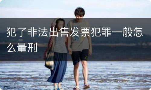 犯了非法出售发票犯罪一般怎么量刑