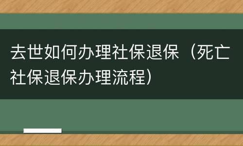 去世如何办理社保退保（死亡社保退保办理流程）