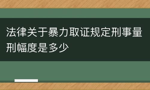 法律关于暴力取证规定刑事量刑幅度是多少