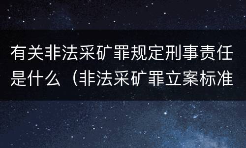 有关非法采矿罪规定刑事责任是什么（非法采矿罪立案标准）