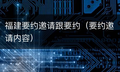 福建要约邀请跟要约（要约邀请内容）
