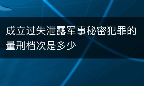 成立过失泄露军事秘密犯罪的量刑档次是多少