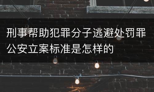 刑事帮助犯罪分子逃避处罚罪公安立案标准是怎样的