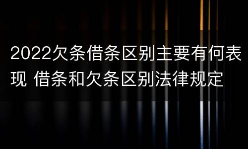 2022欠条借条区别主要有何表现 借条和欠条区别法律规定