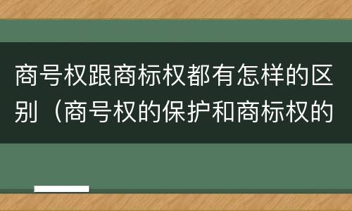 商号权跟商标权都有怎样的区别（商号权的保护和商标权的保护一样是全国性范围的）