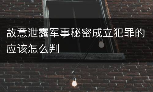 故意泄露军事秘密成立犯罪的应该怎么判