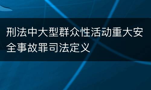 刑法中大型群众性活动重大安全事故罪司法定义