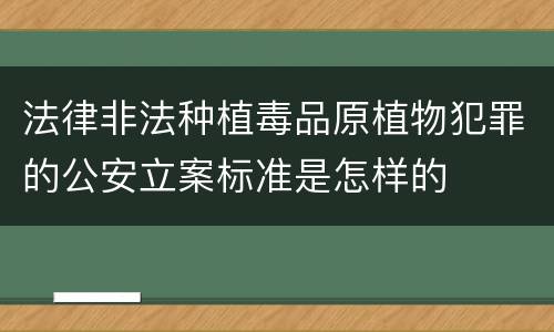 法律非法种植毒品原植物犯罪的公安立案标准是怎样的
