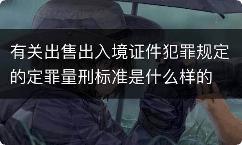 有关出售出入境证件犯罪规定的定罪量刑标准是什么样的