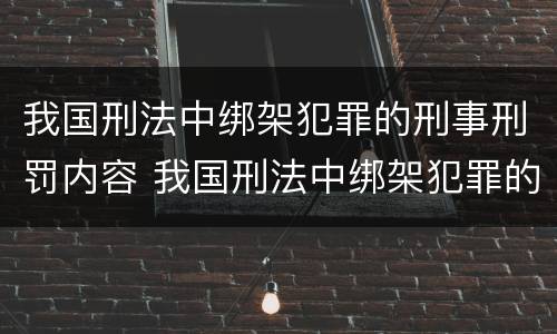 我国刑法中绑架犯罪的刑事刑罚内容 我国刑法中绑架犯罪的刑事刑罚内容是