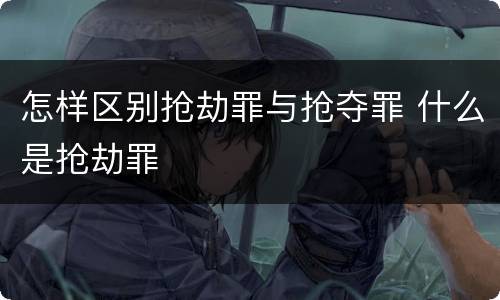 怎样区别抢劫罪与抢夺罪 什么是抢劫罪