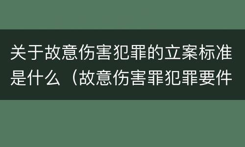 关于故意伤害犯罪的立案标准是什么（故意伤害罪犯罪要件）