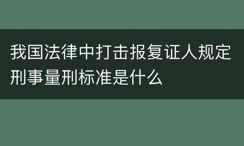 我国法律中打击报复证人规定刑事量刑标准是什么