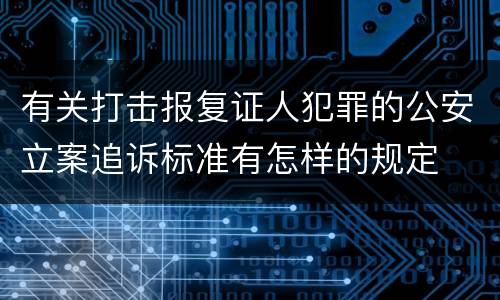 有关打击报复证人犯罪的公安立案追诉标准有怎样的规定