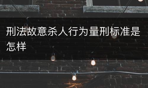 刑法故意杀人行为量刑标准是怎样