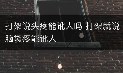 打架说头疼能讹人吗 打架就说脑袋疼能讹人