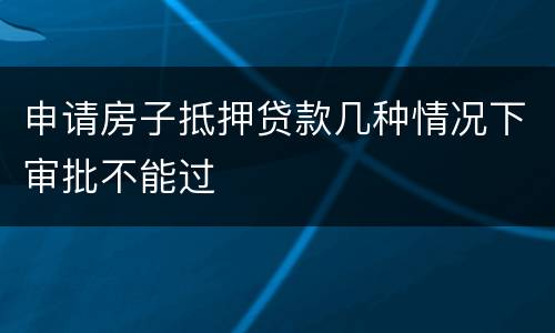 申请房子抵押贷款几种情况下审批不能过
