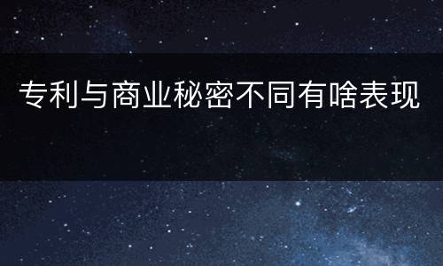 专利与商业秘密不同有啥表现