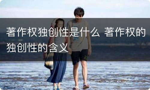 著作权独创性是什么 著作权的独创性的含义