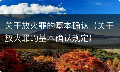 关于放火罪的基本确认（关于放火罪的基本确认规定）