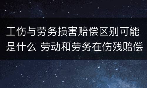 工伤与劳务损害赔偿区别可能是什么 劳动和劳务在伤残赔偿有什么不同