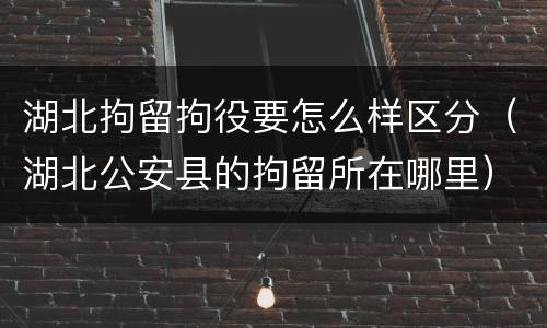 湖北拘留拘役要怎么样区分（湖北公安县的拘留所在哪里）