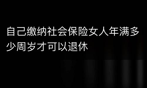 自己缴纳社会保险女人年满多少周岁才可以退休