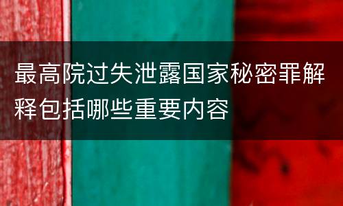 最高院过失泄露国家秘密罪解释包括哪些重要内容