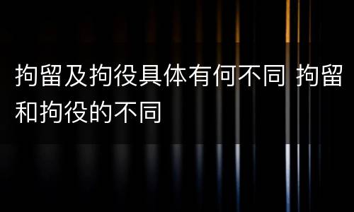 拘留及拘役具体有何不同 拘留和拘役的不同