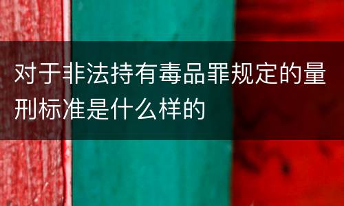 对于非法持有毒品罪规定的量刑标准是什么样的