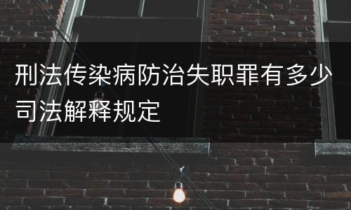 刑法传染病防治失职罪有多少司法解释规定