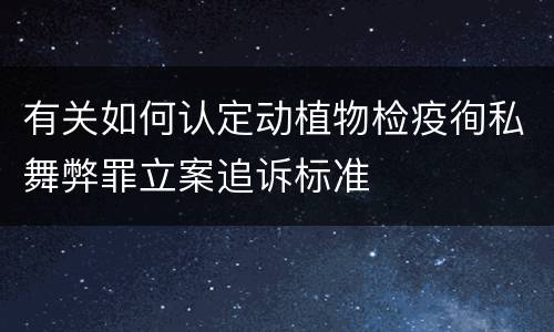 有关如何认定动植物检疫徇私舞弊罪立案追诉标准