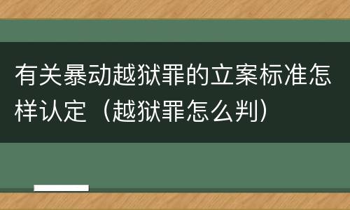 有关暴动越狱罪的立案标准怎样认定（越狱罪怎么判）