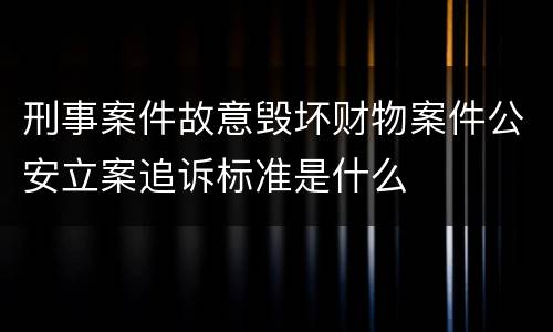 刑事案件故意毁坏财物案件公安立案追诉标准是什么