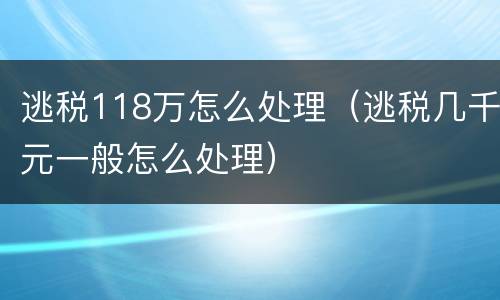 逃税118万怎么处理（逃税几千元一般怎么处理）