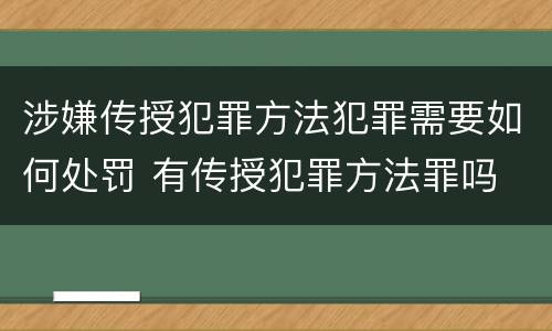 涉嫌传授犯罪方法犯罪需要如何处罚 有传授犯罪方法罪吗