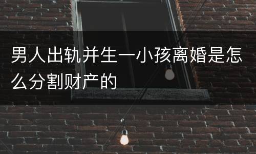 男人出轨并生一小孩离婚是怎么分割财产的