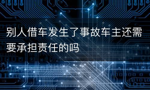 别人借车发生了事故车主还需要承担责任的吗