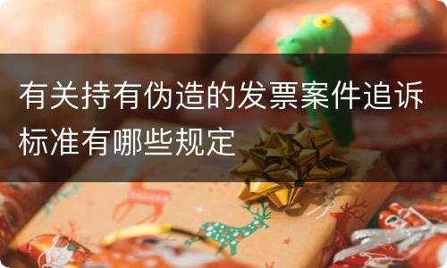 有关持有伪造的发票案件追诉标准有哪些规定
