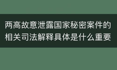 两高故意泄露国家秘密案件的相关司法解释具体是什么重要内容