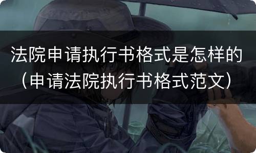 法院申请执行书格式是怎样的（申请法院执行书格式范文）