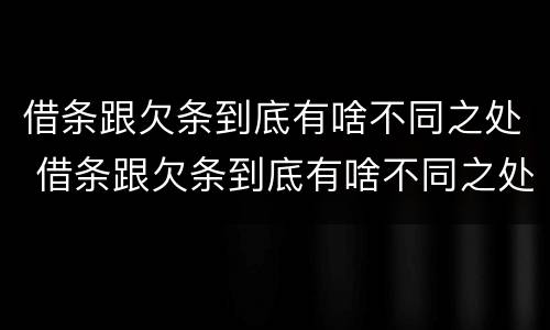 借条跟欠条到底有啥不同之处 借条跟欠条到底有啥不同之处呢