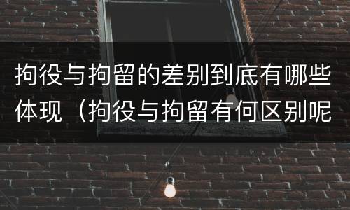拘役与拘留的差别到底有哪些体现（拘役与拘留有何区别呢）