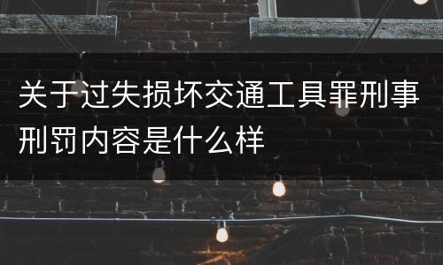 关于过失损坏交通工具罪刑事刑罚内容是什么样